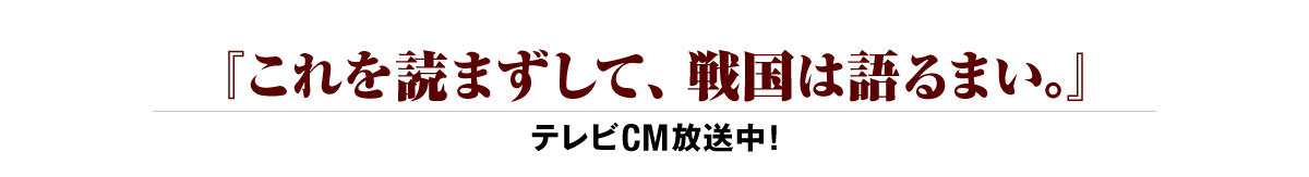 『これを読まずして、戦国を語るまい。』テレビCMで放送中!